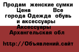 Продам  женские сумки › Цена ­ 1 000 - Все города Одежда, обувь и аксессуары » Аксессуары   . Архангельская обл.